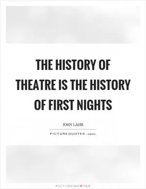 The history of theatre is the history of first nights Picture Quote #1