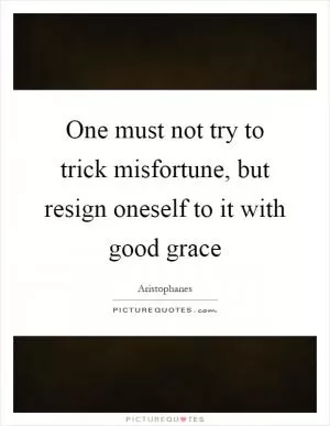 One must not try to trick misfortune, but resign oneself to it with good grace Picture Quote #1