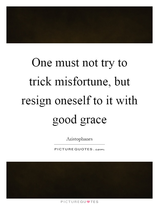 One must not try to trick misfortune, but resign oneself to it with good grace Picture Quote #1