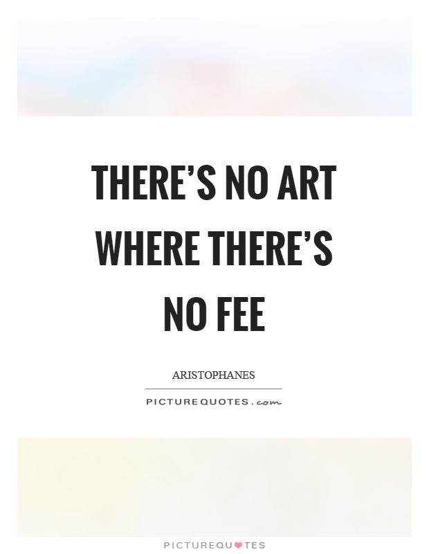 There's no art where there's no fee Picture Quote #1
