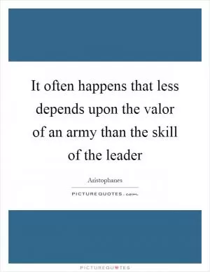 It often happens that less depends upon the valor of an army than the skill of the leader Picture Quote #1