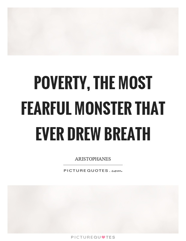 Poverty, the most fearful monster that ever drew breath Picture Quote #1