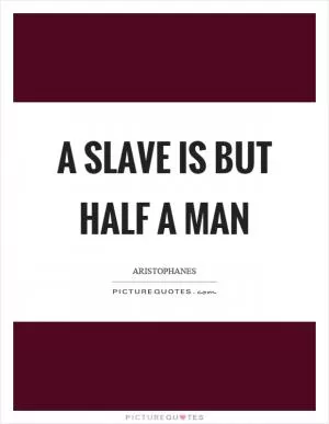A slave is but half a man Picture Quote #1