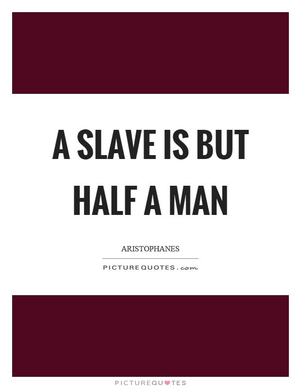 A slave is but half a man Picture Quote #1