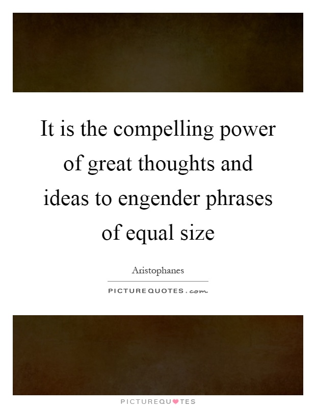 It is the compelling power of great thoughts and ideas to engender phrases of equal size Picture Quote #1