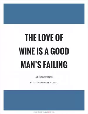 The love of wine is a good man’s failing Picture Quote #1