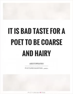 It is bad taste for a poet to be coarse and hairy Picture Quote #1