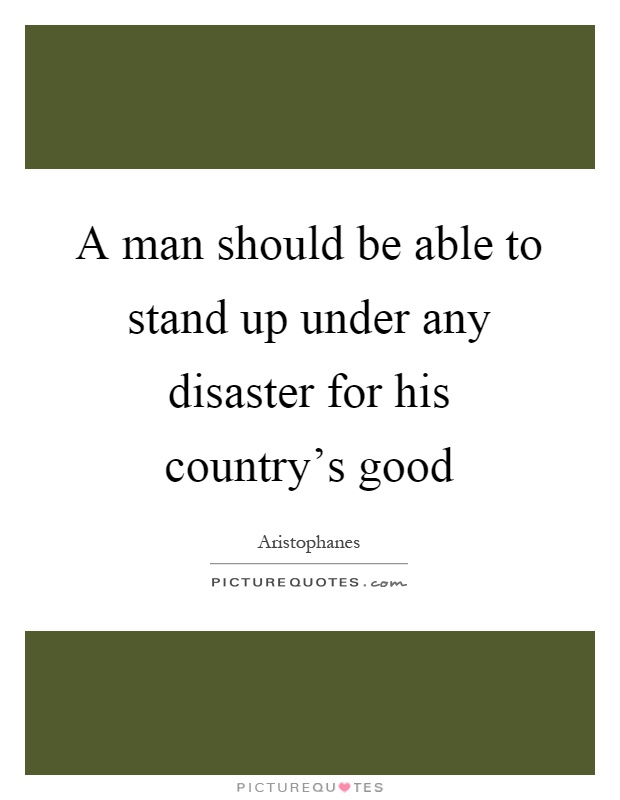 A man should be able to stand up under any disaster for his country's good Picture Quote #1