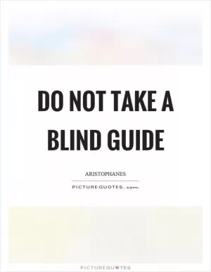 Do not take a blind guide Picture Quote #1
