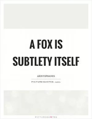 A fox is subtlety itself Picture Quote #1