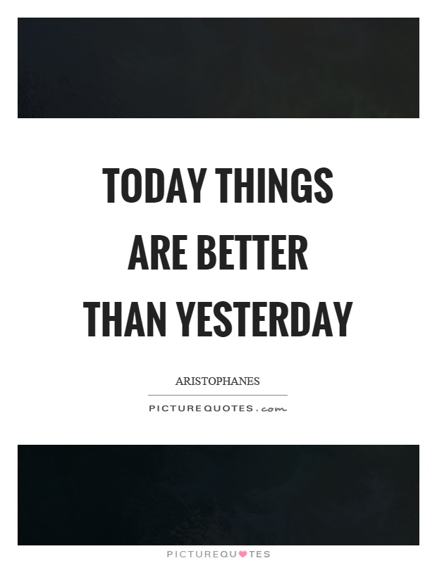 Today things are better than yesterday Picture Quote #1