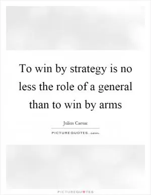 To win by strategy is no less the role of a general than to win by arms Picture Quote #1