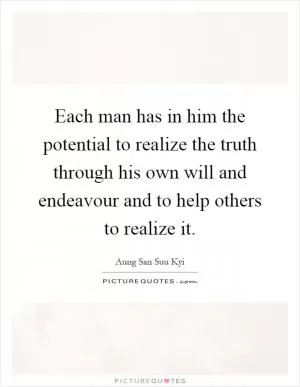 Each man has in him the potential to realize the truth through his own will and endeavour and to help others to realize it Picture Quote #1