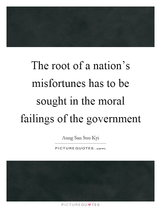 The root of a nation's misfortunes has to be sought in the moral failings of the government Picture Quote #1