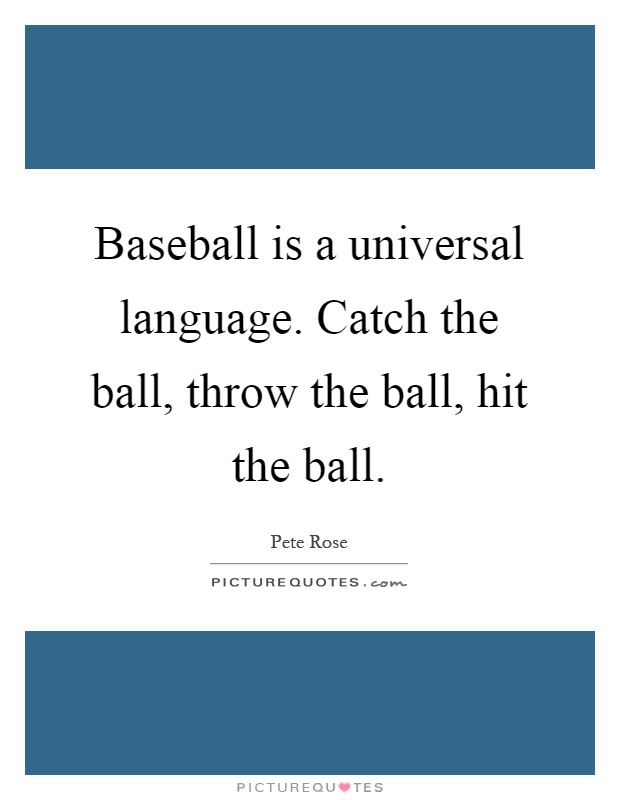 Baseball is a universal language. Catch the ball, throw the ball, hit the ball Picture Quote #1