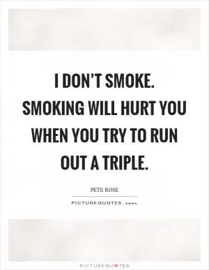I don’t smoke. Smoking will hurt you when you try to run out a triple Picture Quote #1
