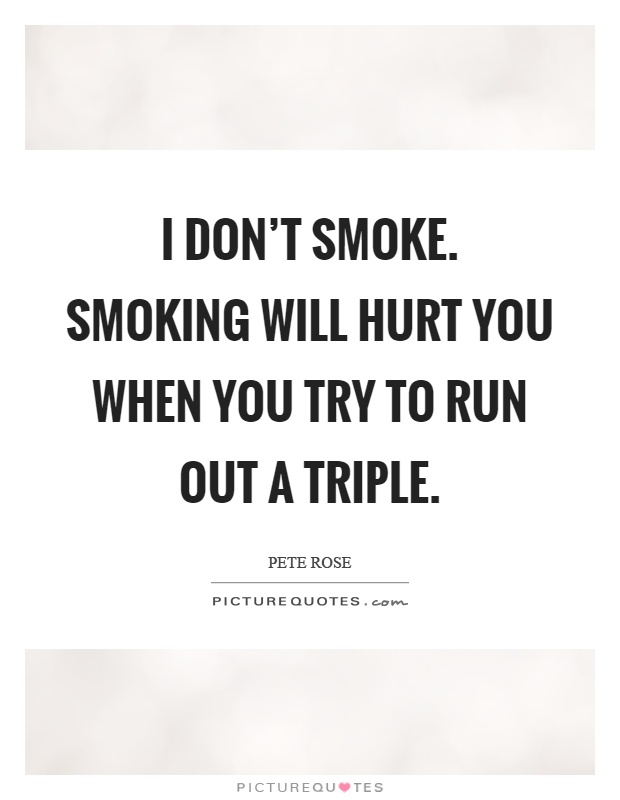 I don't smoke. Smoking will hurt you when you try to run out a triple Picture Quote #1