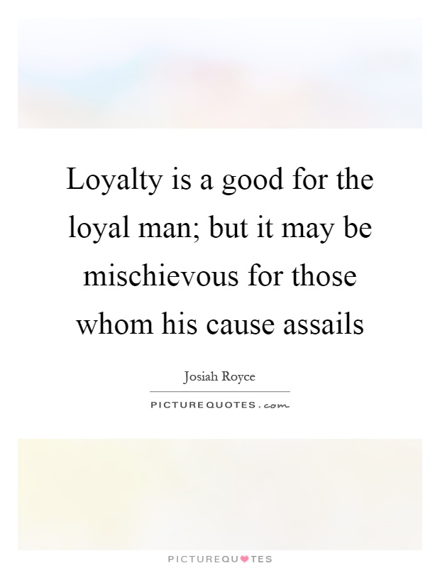 Loyalty is a good for the loyal man; but it may be mischievous for those whom his cause assails Picture Quote #1