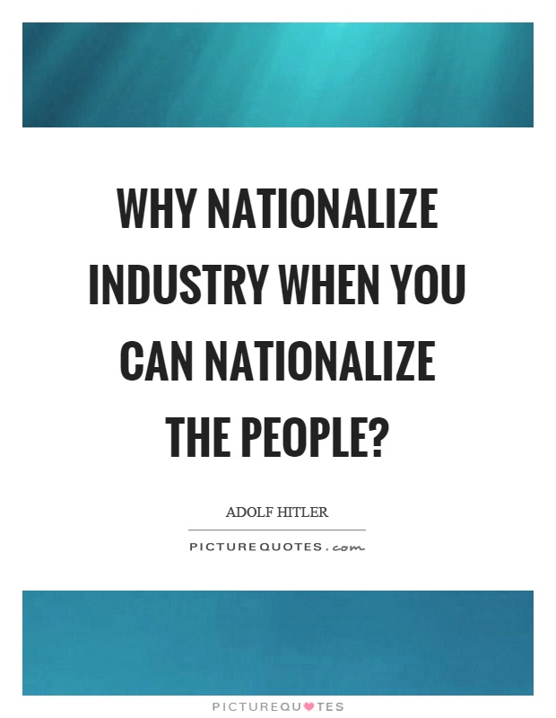 Why nationalize industry when you can nationalize the people? Picture Quote #1