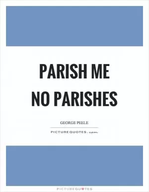 Parish me no parishes Picture Quote #1
