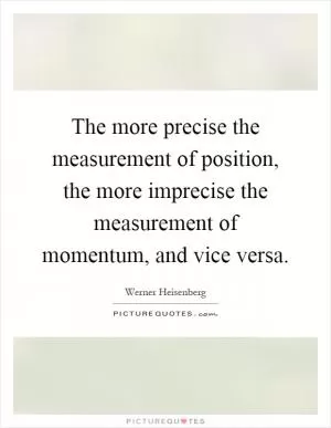 The more precise the measurement of position, the more imprecise the measurement of momentum, and vice versa Picture Quote #1