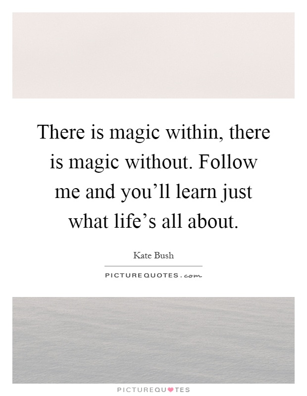There is magic within, there is magic without. Follow me and you'll learn just what life's all about Picture Quote #1