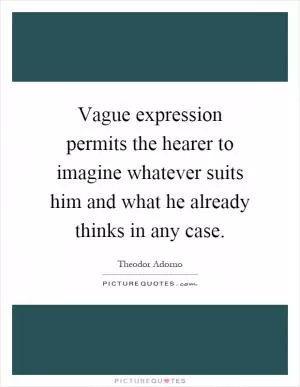 Vague expression permits the hearer to imagine whatever suits him and what he already thinks in any case Picture Quote #1