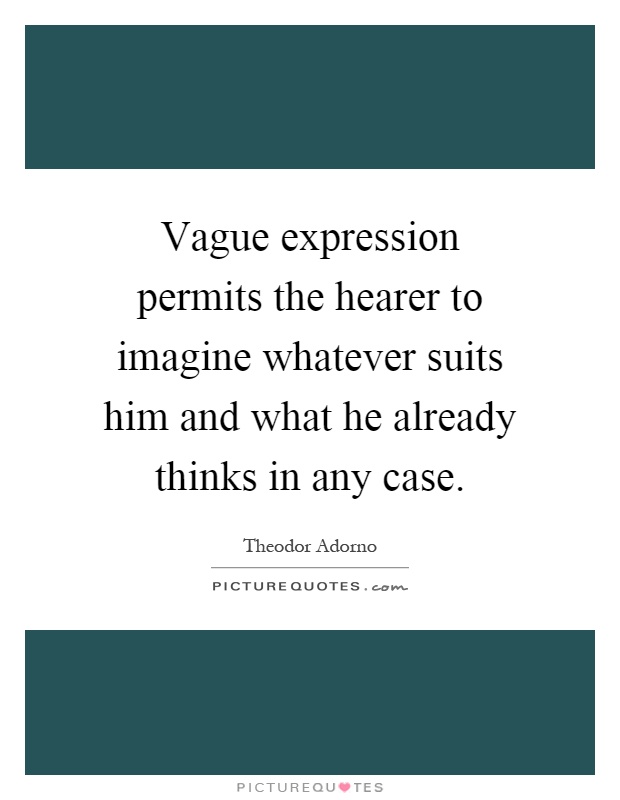 Vague expression permits the hearer to imagine whatever suits him and what he already thinks in any case Picture Quote #1