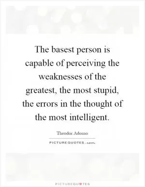 The basest person is capable of perceiving the weaknesses of the greatest, the most stupid, the errors in the thought of the most intelligent Picture Quote #1