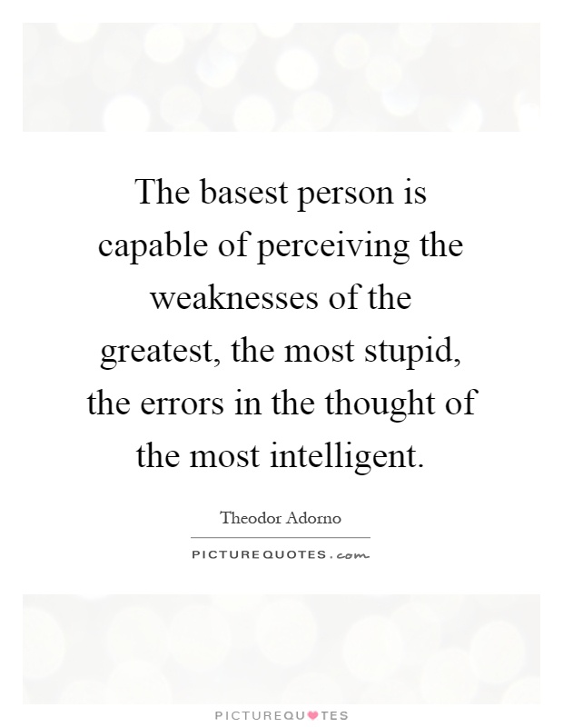 The basest person is capable of perceiving the weaknesses of the greatest, the most stupid, the errors in the thought of the most intelligent Picture Quote #1