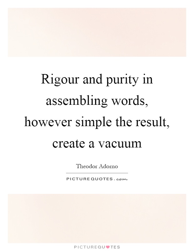 Rigour and purity in assembling words, however simple the result, create a vacuum Picture Quote #1