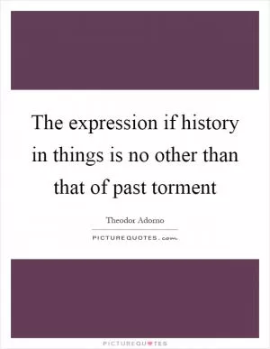 The expression if history in things is no other than that of past torment Picture Quote #1