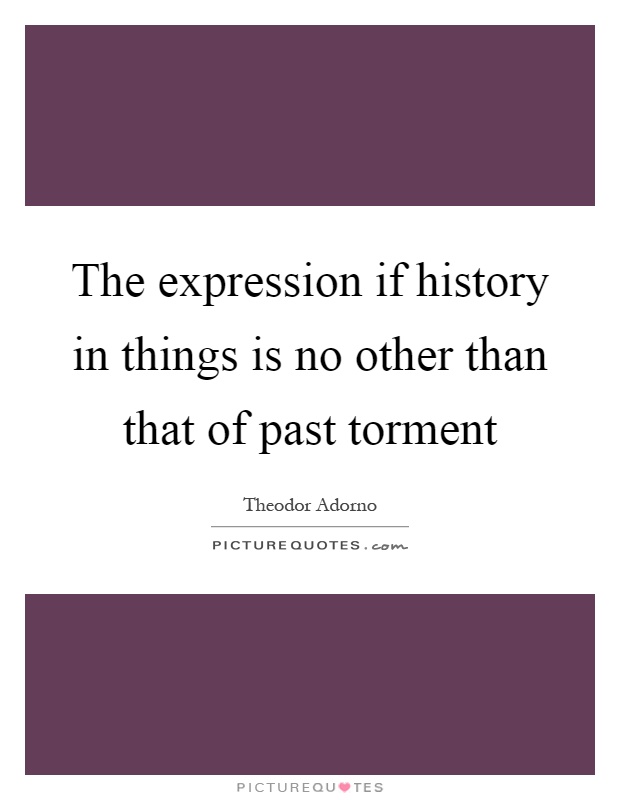 The expression if history in things is no other than that of past torment Picture Quote #1