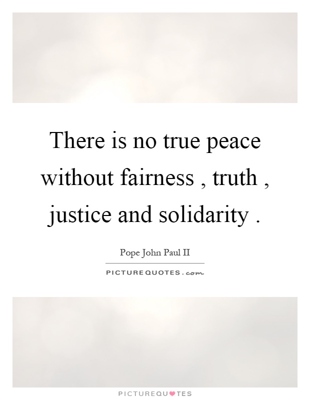 There is no true peace without fairness, truth, justice and solidarity Picture Quote #1