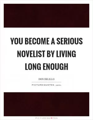 You become a serious novelist by living long enough Picture Quote #1