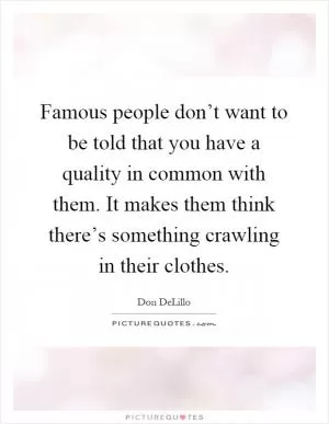 Famous people don’t want to be told that you have a quality in common with them. It makes them think there’s something crawling in their clothes Picture Quote #1