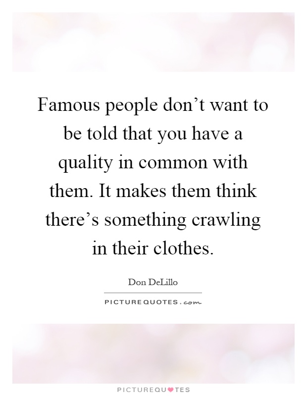 Famous people don't want to be told that you have a quality in common with them. It makes them think there's something crawling in their clothes Picture Quote #1