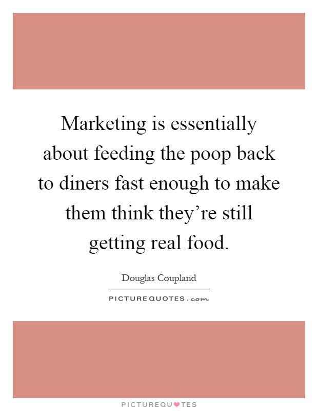 Marketing is essentially about feeding the poop back to diners fast enough to make them think they're still getting real food Picture Quote #1