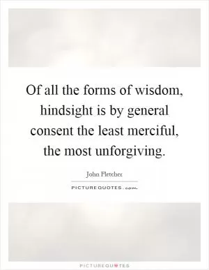 Of all the forms of wisdom, hindsight is by general consent the least merciful, the most unforgiving Picture Quote #1