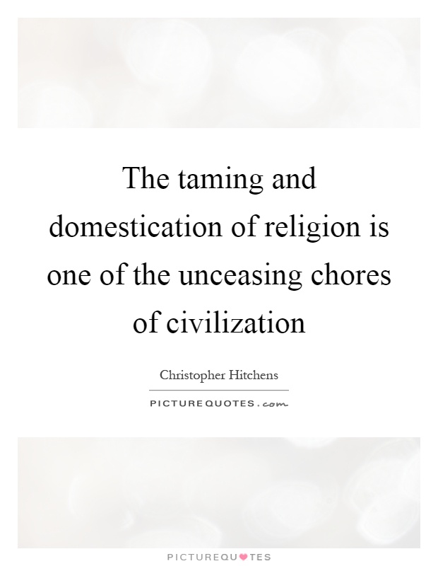 The taming and domestication of religion is one of the unceasing chores of civilization Picture Quote #1