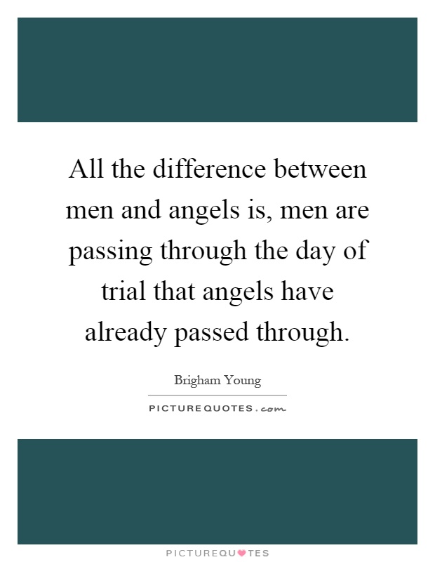 All the difference between men and angels is, men are passing through the day of trial that angels have already passed through Picture Quote #1