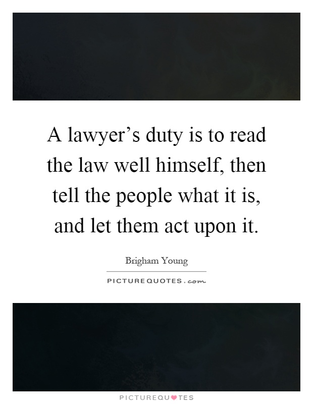 A lawyer's duty is to read the law well himself, then tell the people what it is, and let them act upon it Picture Quote #1