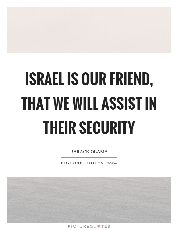Israel is our friend, that we will assist in their security Picture Quote #1