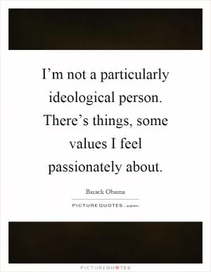 I’m not a particularly ideological person. There’s things, some values I feel passionately about Picture Quote #1