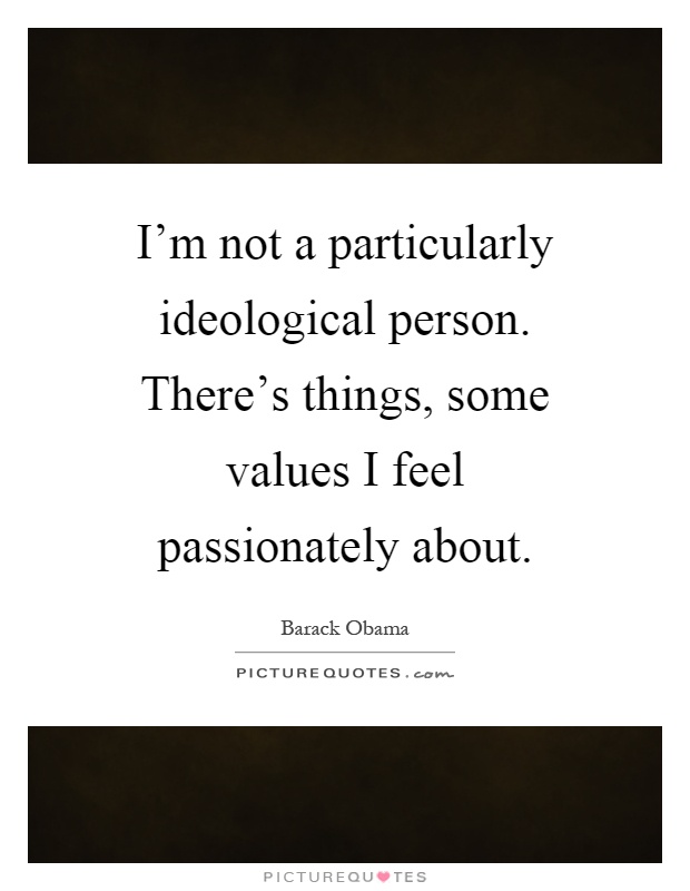 I'm not a particularly ideological person. There's things, some values I feel passionately about Picture Quote #1