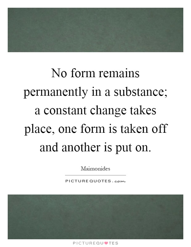 No form remains permanently in a substance; a constant change takes place, one form is taken off and another is put on Picture Quote #1