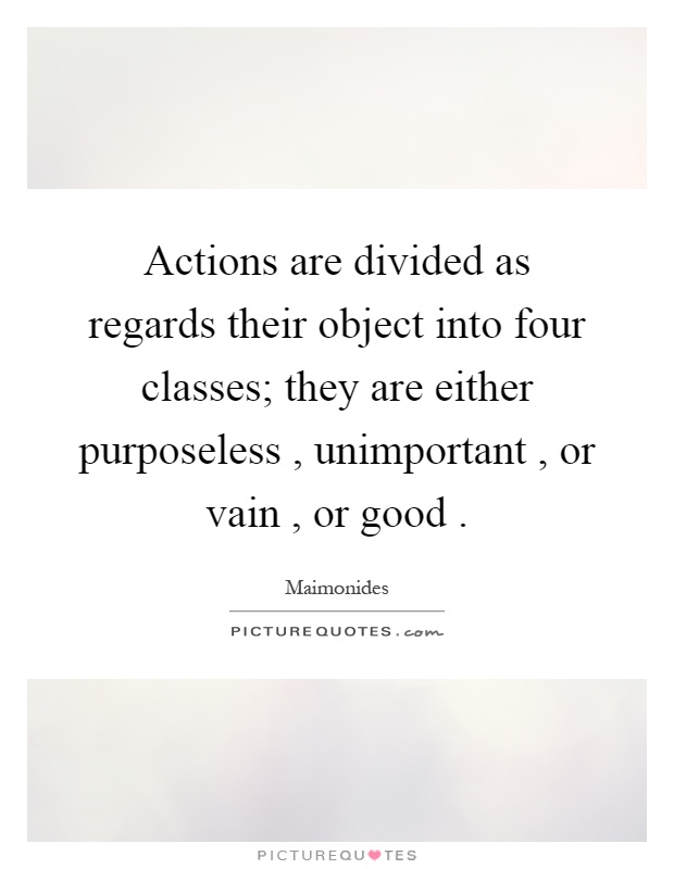 Actions are divided as regards their object into four classes; they are either purposeless, unimportant, or vain, or good Picture Quote #1
