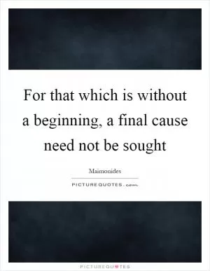For that which is without a beginning, a final cause need not be sought Picture Quote #1