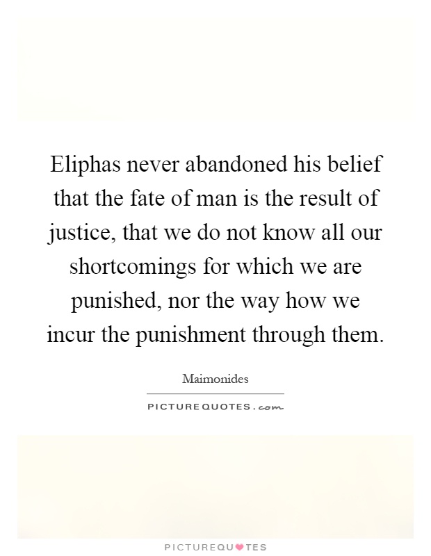 Eliphas never abandoned his belief that the fate of man is the result of justice, that we do not know all our shortcomings for which we are punished, nor the way how we incur the punishment through them Picture Quote #1