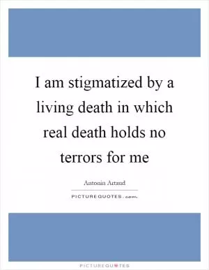 I am stigmatized by a living death in which real death holds no terrors for me Picture Quote #1
